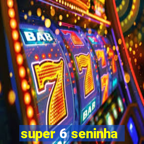 super 6 seninha